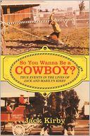 So You Wanna Be a Cowboy?: True Events in the Lives of Jack and Marilyn Kirby
