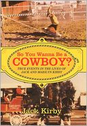 So You Wanna Be a Cowboy?: True Events in the Lives of Jack and Marilyn Kirby