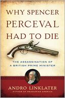 A Why Spencer Perceval Had to Die: The Assassination of a British Prime Minister