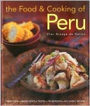 The Food and Cooking of Peru: Traditions, Ingredients, Tastes and Techniques in 60 Classic Recipes