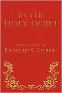 In the Holy Quiet: Meditations by Richard S. Gilbert