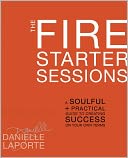 The Fire Starter Sessions: A Soulful + Practical Guide to Creating Success on Your Own Terms