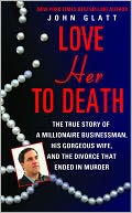 Love Her to Death: The True Story of a Millionaire Businessman, His Gorgeous Wife, and the Divorce That Ended in Murder