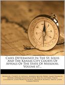 Cases Determined In The St. Louis And The Kansas City Courts Of Appeals Of The State Of Missouri, Volume 67...