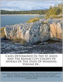 Cases Determined In The St. Louis And The Kansas City Courts Of Appeals Of The State Of Missouri, Volume 84...
