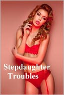 Stepdaughter Troubles: A Naughty Stepdaughter First Time Sex Erotic Sex Story - (Stepdaughter Erotic Sex Story) Now Uncensored Bestselling Stepdaughter / Stepfather Erotic Fiction from the Stepdaughter Sex Fastasy Classic Short Story Collection (NOOK)