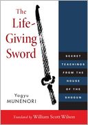 The Life-Giving Sword: Secret Teachings from the House of the Shogun