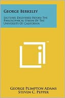 George Berkeley: Lectures Delivered Before The Philosophical Union Of The University Of California