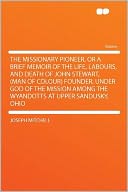 The Missionary Pioneer, or a Brief Memoir of the Life, Labours, and Death of John Stewart, (man of Colour) Founder, Under God of the Mission Among the Wyandotts at Upper Sandusky, Ohio
