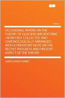 Occasional Papers on the Theory of Glaciers [microform]: Now First Collected and Chronologically Arranged ; With a Prefatory Note on the Recent Progress and Present Aspect of the Theory