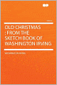 Old Christmas: From the Sketch Book of Washington Irving