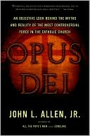 Opus Dei: An Objective Look Behind the Myths and Reality of the Most Controversial Force in the Catholic Church