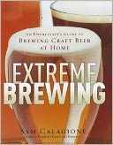 Extreme Brewing: An Enthusiast's Guide to Brewing Craft Beer at Home