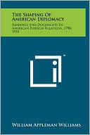 The Shaping Of American Diplomacy: Readings And Documents In American Foreign Relations, 1750-1955