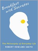 Breakfast With Socrates: The philosophy of everyday life