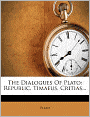 The Dialogues Of Plato: Republic. Timaeus. Critias...