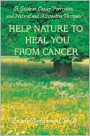 Help Nature to Heal You from Cancer: A Guide on Cancer Prevention, and Natural and Alternative Therapies