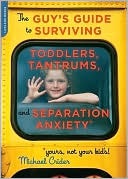 Guy's Guide to Toddlers, Tantrums, and Separation Anxiety (Yours, Not Your Kid's!)