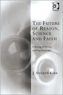 The Future of Reason, Science and Faith: Following Modernity and Postmodernity