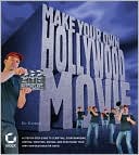 Make Your Own Hollywood Movie: A Step-by-Step Guide to Scripting, Storyboarding, Casting, Shooting, Editing, and Publishing Your Own Blockbuster Movie