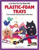Look What You Can Make with Plastic-Foam Trays: Over 90 Pictured Crafts and Dozens of Other Ideas