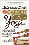 Misadventures of a Garden State Yogi: My Humble Quest to Heal My Colitis, Calm My ADD, and Find the Key to Happiness