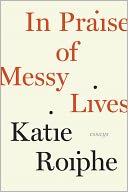 In Praise of Messy Lives: Essays