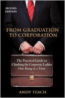 From Graduation to Corporation: The Practical Guide to Climbing the Corporate Ladder One Rung at a Time