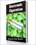 Electronic Cigarettes: Discover The Facts! Get All The Answers You Need To Make An Intelligent Decision And Save Your Life! AAA+++