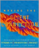 Making the Client Connection: Maximizing the Power of Your Personality, Presentations, and Presence