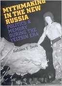 Mythmaking in the New Russia: Politics and Memory in the Yeltsin Era