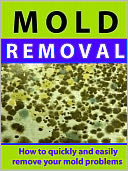 Mold Removal --- How to Quickly and Easily Remove Your Mold Problems