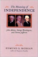 The Meaning of Independence: John Adams, George Washington and Thomas Jefferson