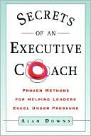 Secrets of an Executive Coach: Proven Methods for Helping Leaders Excel under Pressure