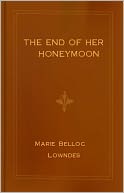 The End of Her Honeymoon: A Romance, Mystery/Detective, Fiction and Literature Classic By Marie Belloc Lowndes! AAA+++