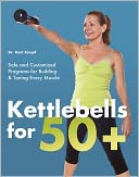 Kettlebells for 50+: Safe and Customized Programs for Building and Toning Every Muscle