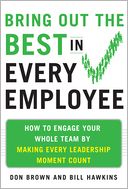 Bring Out the Best in Every Employee: How to Engage Your Whole Team by Making Every Leadership Moment Count