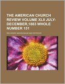 The American Church Review Volume XLII July-December,1883 Whole Number 151