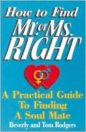 How to Find Mr. or MS. Right: A Practical Guide to Finding a Soul Mate