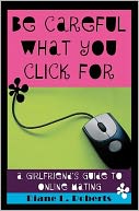 Be Careful What You Click For - A Girlfriend's Guide to Online Mating