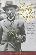 Billy Hughes: Prime Minister and Controversial Founding Father of the Australian Labor Party