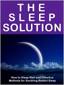 The Sleep Solution -- How to Sleep Well and Effective Methods for Soothing Restful Sleep – Cure Insomnia Now