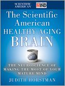 The Scientific American Healthy Aging Brain: The Neuroscience of Making the Most of Your Mature Mind