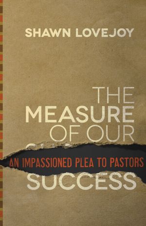 Measure of Our Success, The: An Impassioned Plea to Pastors