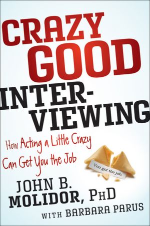 Read books online for free without downloading Crazy Good Interviewing: How Acting A Little Crazy Can Get You The Job by John B. Molidor in English