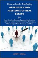 How to Land a Top-Paying Appraisers and assessors of real estate Job: Your Complete Guide to Opportunities, Resumes and Cover Letters, Interviews, Salaries, Promotions, What to Expect From Recruiters and More