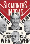 Six Months in 1945: FDR, Stalin, Churchill, and Truman--from World War to Cold War