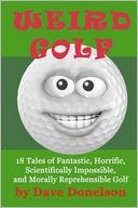 Weird Golf: 18 Tales of Fantastic, Horrific, Scientifically Impossible, and Morally Reprehensible Golf
