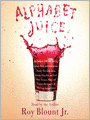 Alphabet Juice: The Energies, Gists, and Spirits of Letters, Words, and Combinations Thereof; Their Roots, Bones, Innards, Piths, Pips, and Secret Parts, Tinctures, Tonics, and Essences; with Examples of Their Usage Foul and Savory