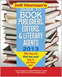 Jeff Herman's Guide to Book Publishers, Editors, and Literary Agents 2013, 23E: Who They Are! What They Want! How to Win Them Over!